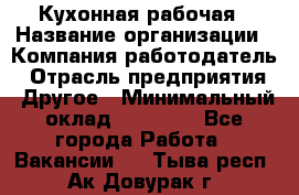 Кухонная рабочая › Название организации ­ Компания-работодатель › Отрасль предприятия ­ Другое › Минимальный оклад ­ 12 000 - Все города Работа » Вакансии   . Тыва респ.,Ак-Довурак г.